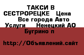 ТАКСИ В СЕСТРОРЕЦКЕ › Цена ­ 120 - Все города Авто » Услуги   . Ненецкий АО,Бугрино п.